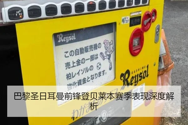 巴黎圣日耳曼前锋登贝莱本赛季表现深度解析