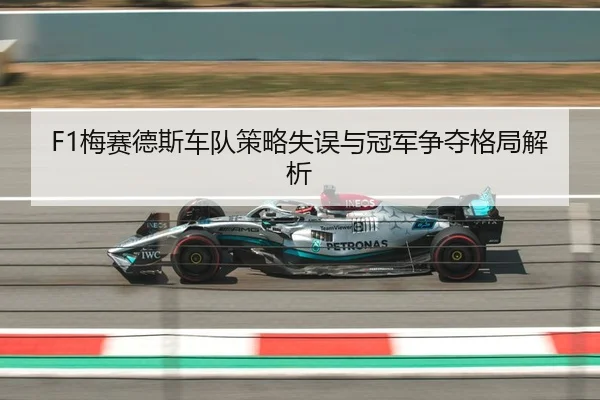 F1梅赛德斯车队策略失误与冠军争夺格局解析